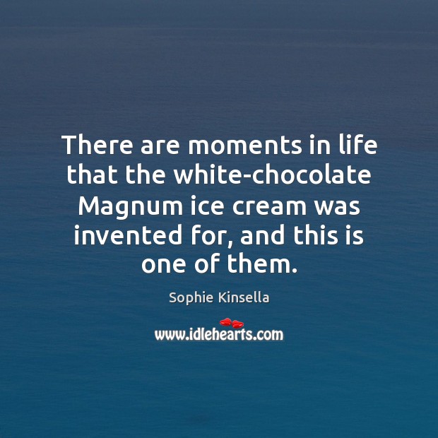 There are moments in life that the white-chocolate Magnum ice cream was Sophie Kinsella Picture Quote