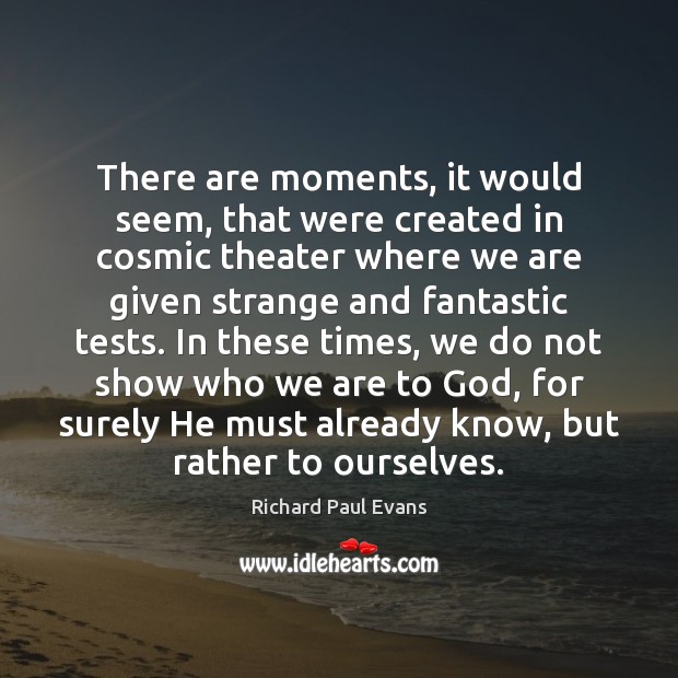 There are moments, it would seem, that were created in cosmic theater Richard Paul Evans Picture Quote