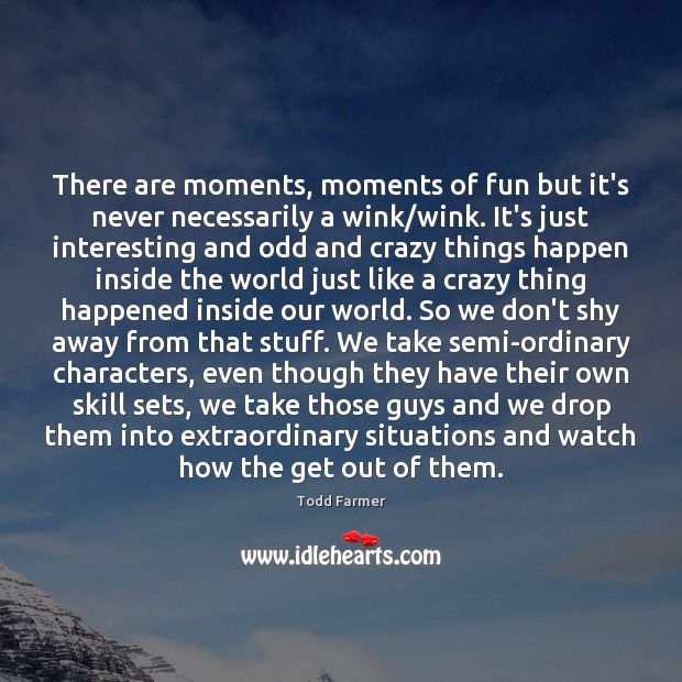 There are moments, moments of fun but it’s never necessarily a wink/ Image