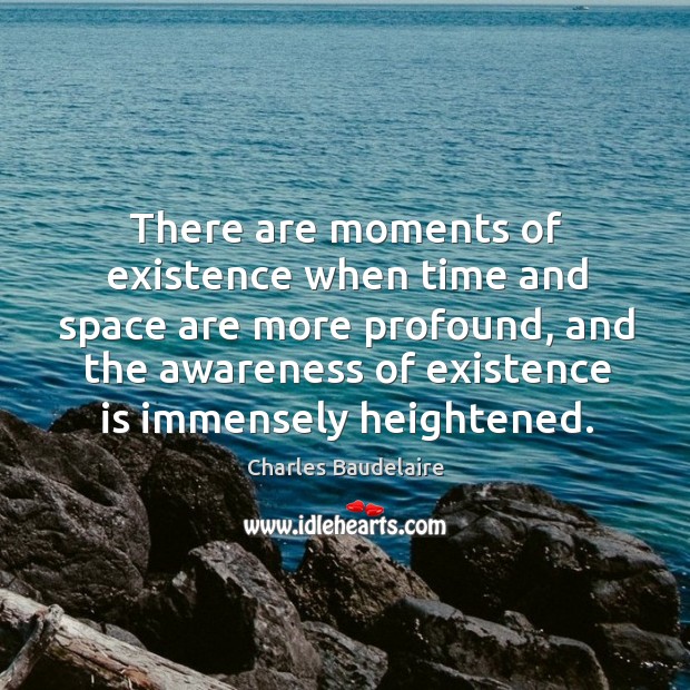 There are moments of existence when time and space are more profound Charles Baudelaire Picture Quote