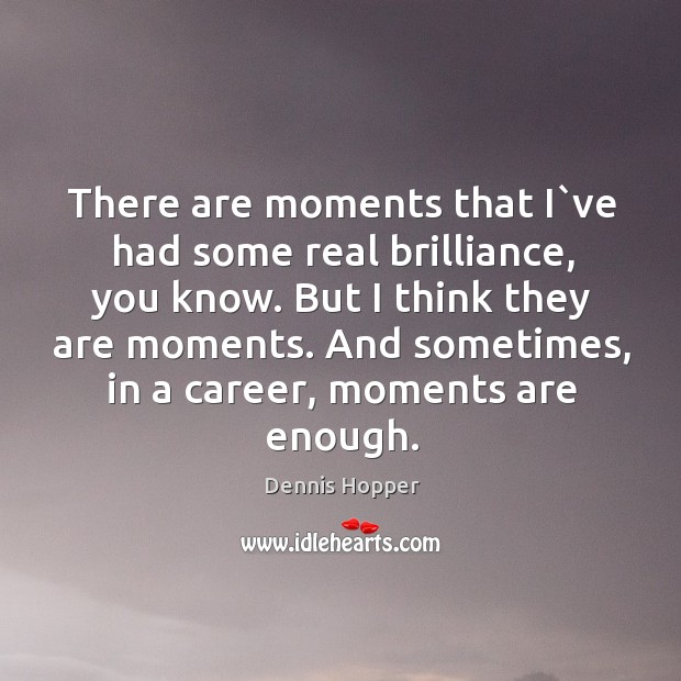 There are moments that I`ve had some real brilliance, you know. Dennis Hopper Picture Quote