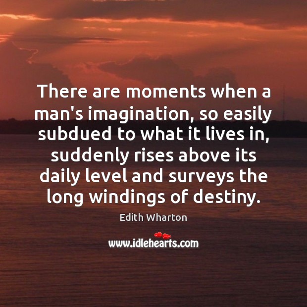 There are moments when a man’s imagination, so easily subdued to what Edith Wharton Picture Quote