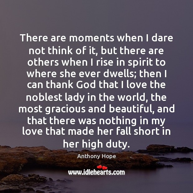 There are moments when I dare not think of it, but there Anthony Hope Picture Quote