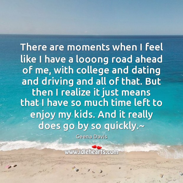 There are moments when I feel like I have a looong road Geena Davis Picture Quote