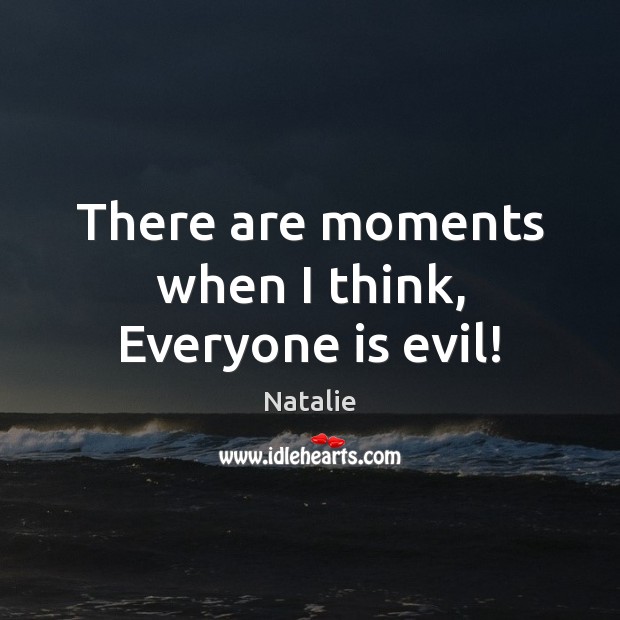 There are moments when I think, Everyone is evil! Natalie Picture Quote