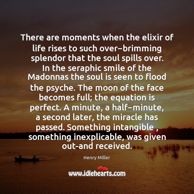There are moments when the elixir of life rises to such over− Henry Miller Picture Quote