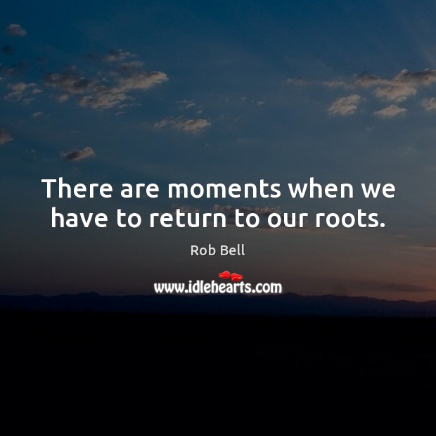 There are moments when we have to return to our roots. Image