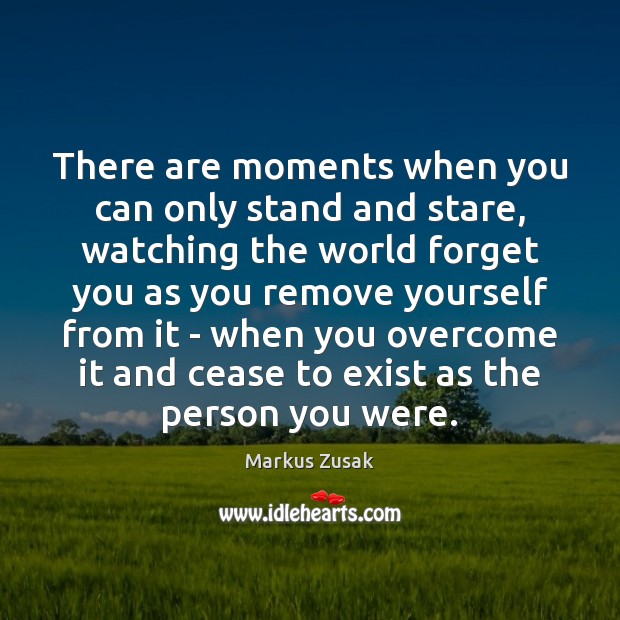 There are moments when you can only stand and stare, watching the Markus Zusak Picture Quote