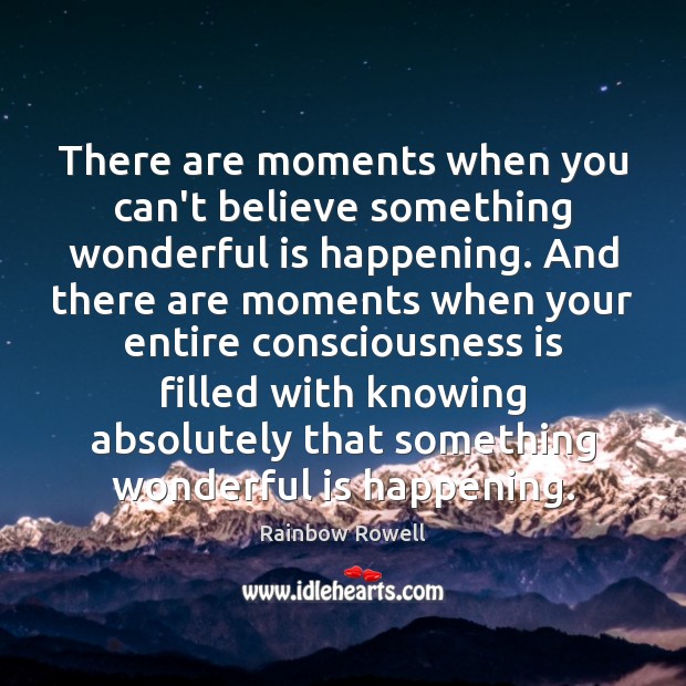There are moments when you can’t believe something wonderful is happening. And Rainbow Rowell Picture Quote