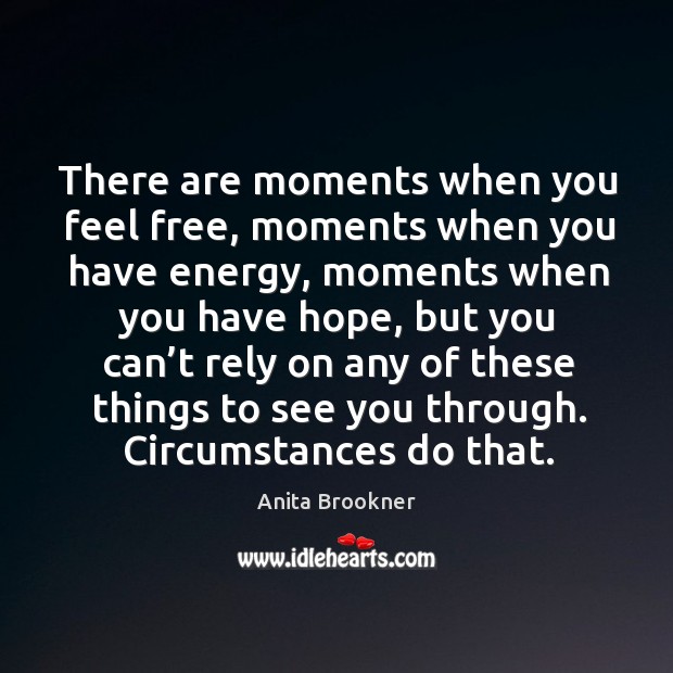 There are moments when you feel free, moments when you have energy, moments when you have hope Anita Brookner Picture Quote