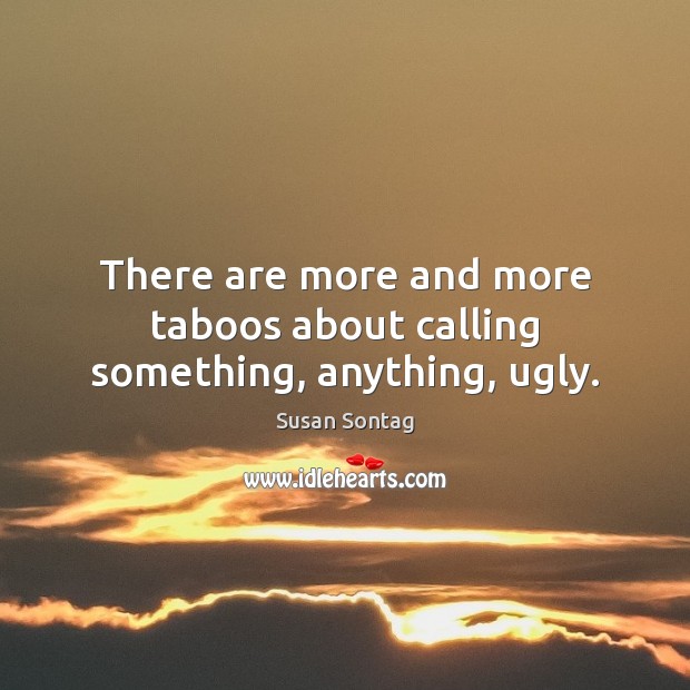 There are more and more taboos about calling something, anything, ugly. Susan Sontag Picture Quote
