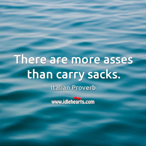 There are more asses than carry sacks. Image
