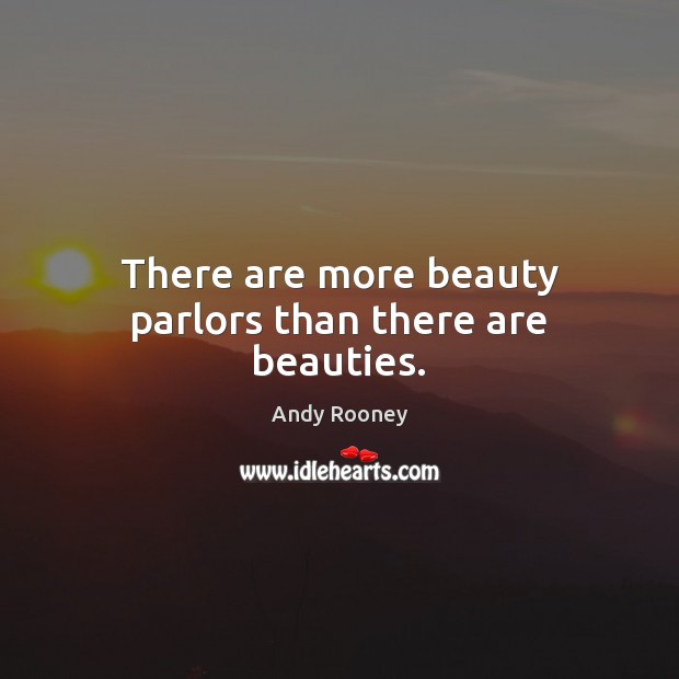There are more beauty parlors than there are beauties. 