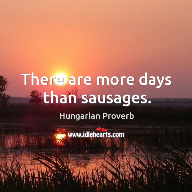 There are more days than sausages. Image
