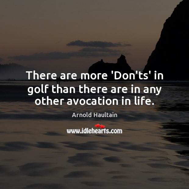 There are more ‘Don’ts’ in golf than there are in any other avocation in life. Arnold Haultain Picture Quote