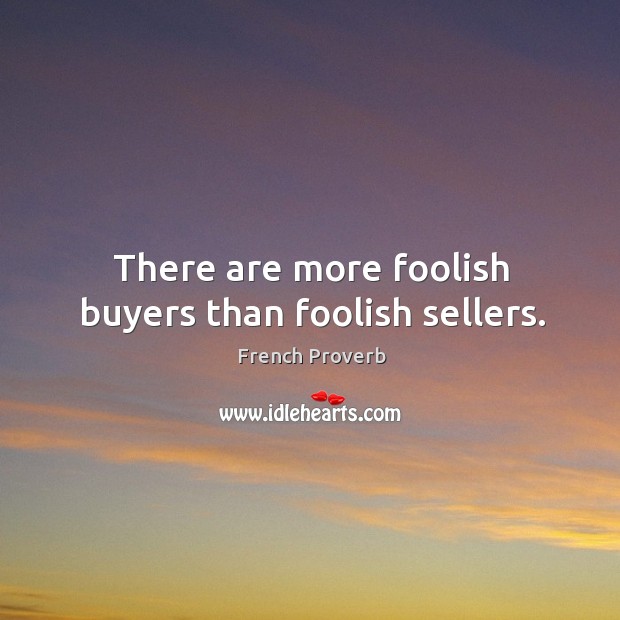 There are more foolish buyers than foolish sellers. French Proverbs Image