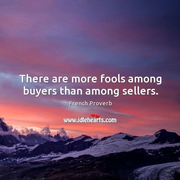 There are more fools among buyers than among sellers. Image