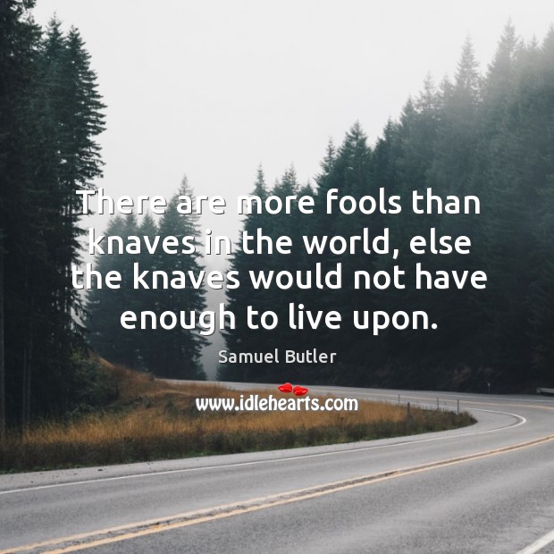 There are more fools than knaves in the world, else the knaves would not have enough to live upon. Samuel Butler Picture Quote