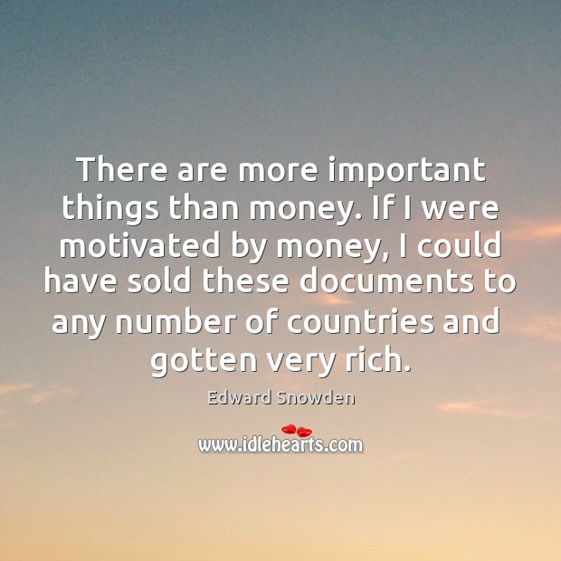 There are more important things than money. If I were motivated by Edward Snowden Picture Quote