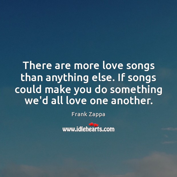 There are more love songs than anything else. If songs could make Frank Zappa Picture Quote