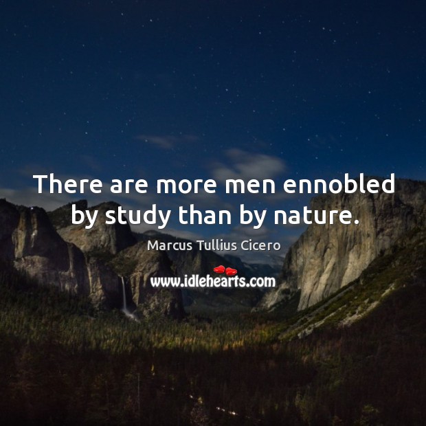 There are more men ennobled by study than by nature. Image