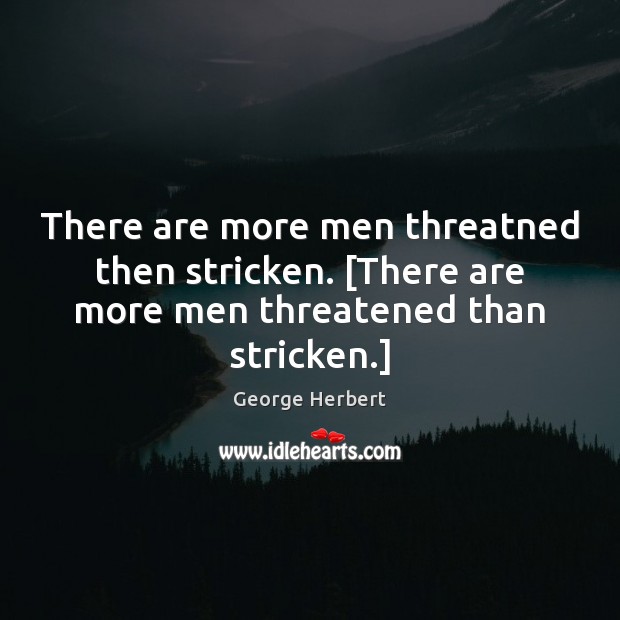 There are more men threatned then stricken. [There are more men threatened than stricken.] George Herbert Picture Quote