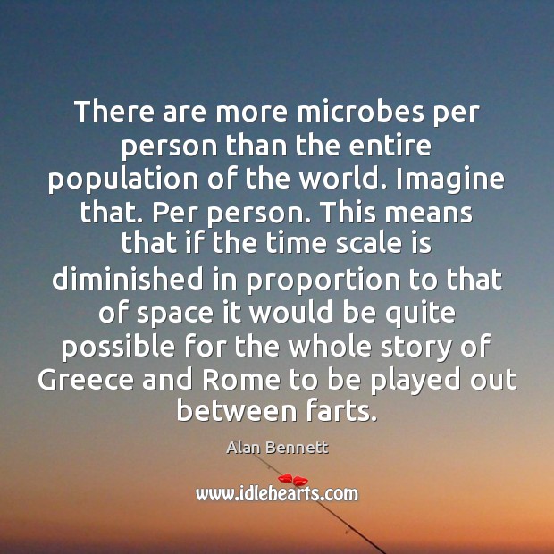 There are more microbes per person than the entire population of the Alan Bennett Picture Quote