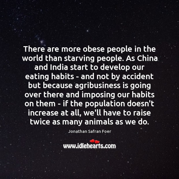 There are more obese people in the world than starving people. As Jonathan Safran Foer Picture Quote