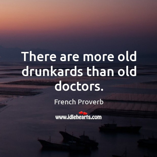 There are more old drunkards than old doctors. Image