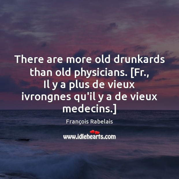 There are more old drunkards than old physicians. [Fr., Il y a François Rabelais Picture Quote