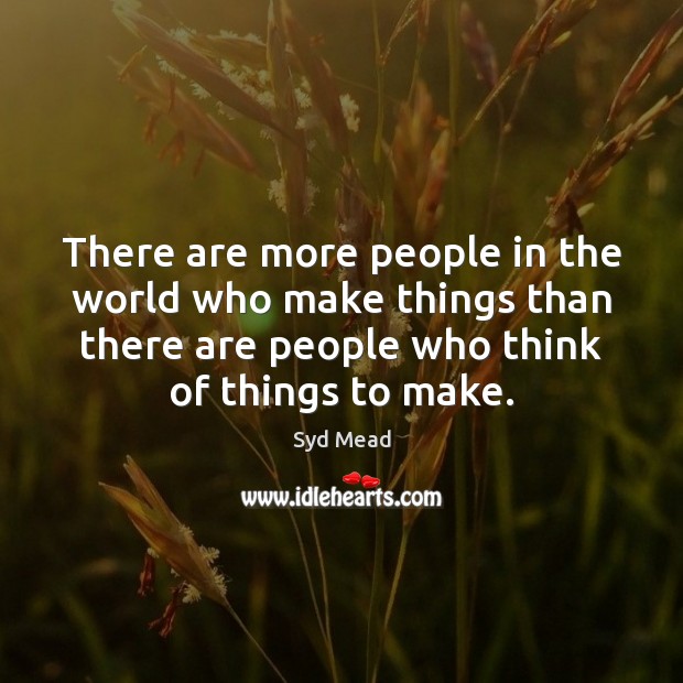 There are more people in the world who make things than there Image