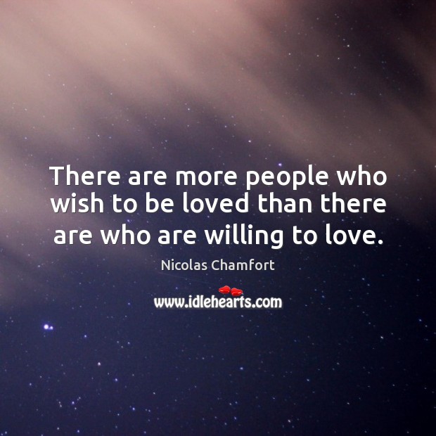 There are more people who wish to be loved than there are who are willing to love. Nicolas Chamfort Picture Quote