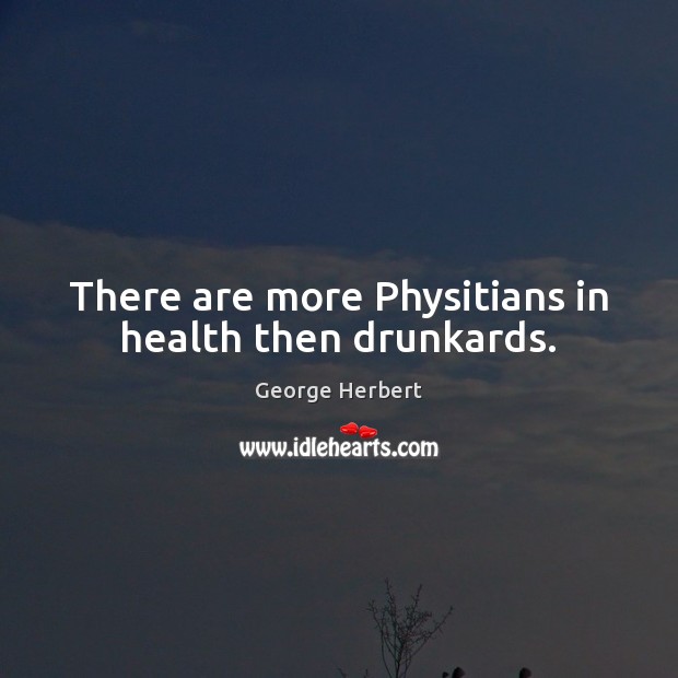 There are more Physitians in health then drunkards. George Herbert Picture Quote