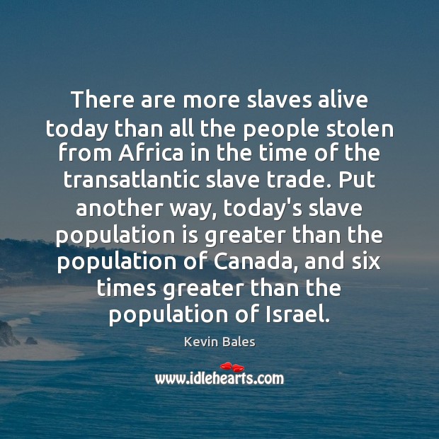 There are more slaves alive today than all the people stolen from Kevin Bales Picture Quote