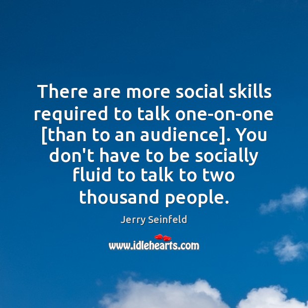 There are more social skills required to talk one-on-one [than to an Jerry Seinfeld Picture Quote