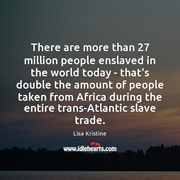 There are more than 27 million people enslaved in the world today – Lisa Kristine Picture Quote