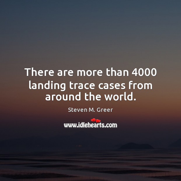 There are more than 4000 landing trace cases from around the world. Steven M. Greer Picture Quote