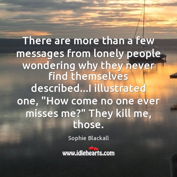 There are more than a few messages from lonely people wondering why Sophie Blackall Picture Quote