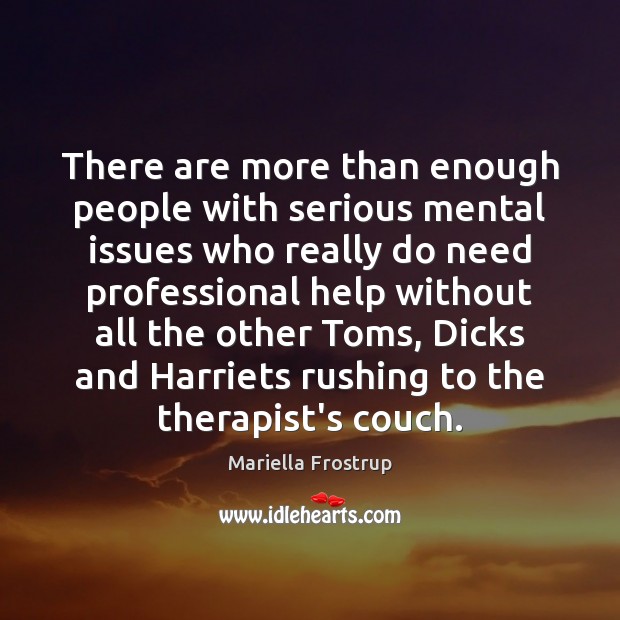 There are more than enough people with serious mental issues who really Mariella Frostrup Picture Quote