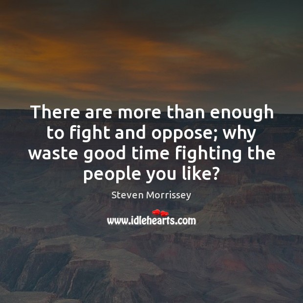 There are more than enough to fight and oppose; why waste good Steven Morrissey Picture Quote