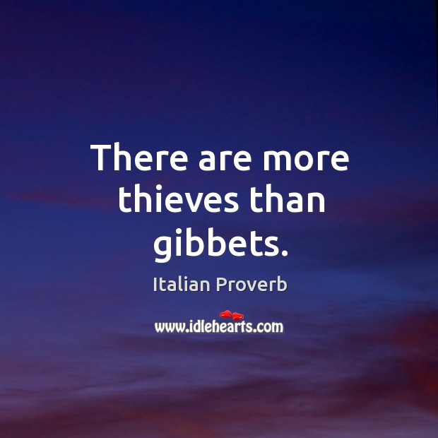 There are more thieves than gibbets. Image