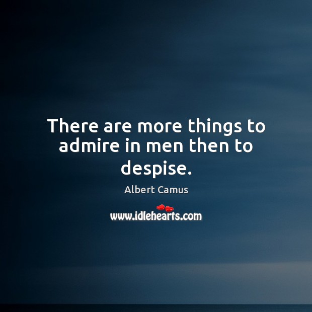 There are more things to admire in men then to despise. Albert Camus Picture Quote