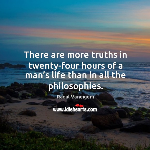 There are more truths in twenty-four hours of a man’s life than in all the philosophies. Raoul Vaneigem Picture Quote