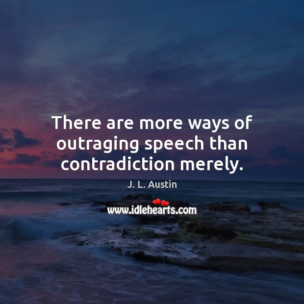 There are more ways of outraging speech than contradiction merely. J. L. Austin Picture Quote