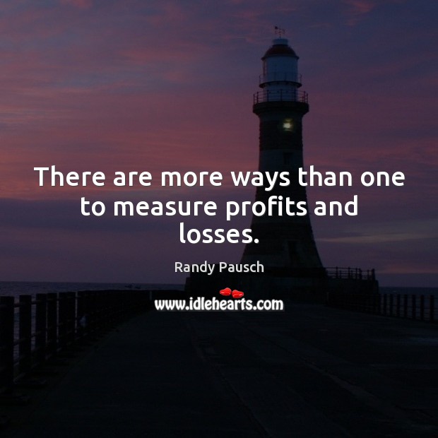 There are more ways than one to measure profits and losses. Randy Pausch Picture Quote