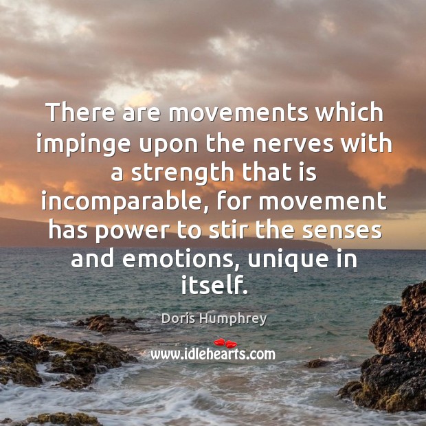 There are movements which impinge upon the nerves with a strength that is incomparable Doris Humphrey Picture Quote