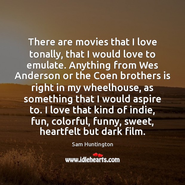 There are movies that I love tonally, that I would love to Sam Huntington Picture Quote