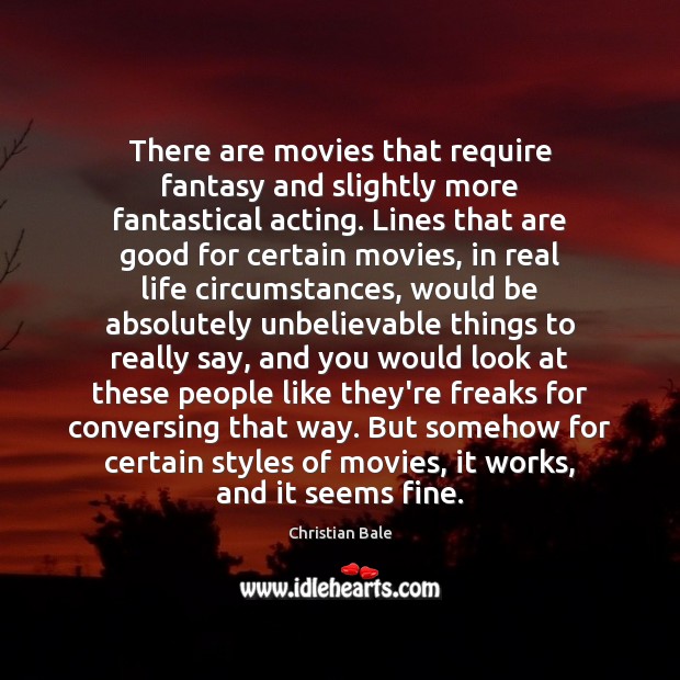 There are movies that require fantasy and slightly more fantastical acting. Lines Christian Bale Picture Quote