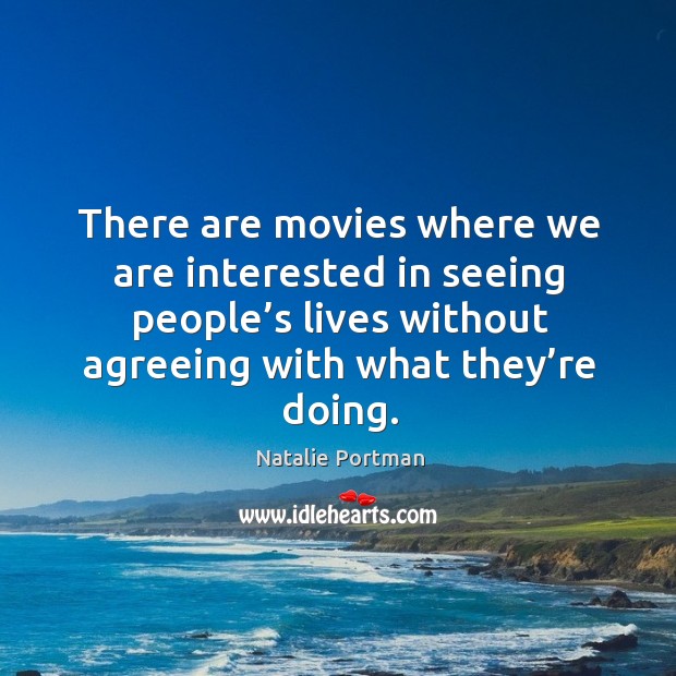 There are movies where we are interested in seeing people’s lives without agreeing with what they’re doing. Natalie Portman Picture Quote