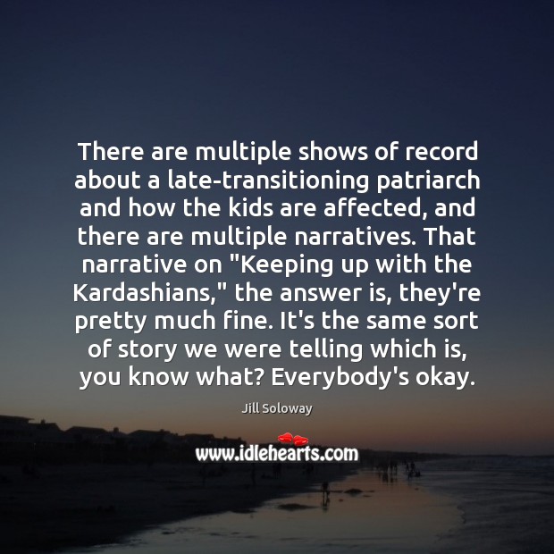 There are multiple shows of record about a late-transitioning patriarch and how Jill Soloway Picture Quote